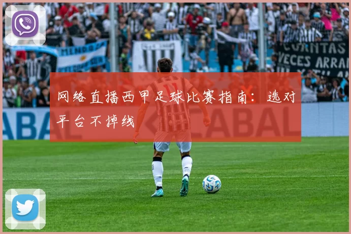 网络直播西甲足球比赛指南：选对平台不掉线
