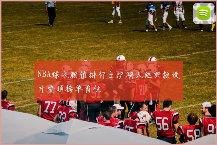 NBA球衣颜值排行出炉湖人经典款设计登顶榜单首位