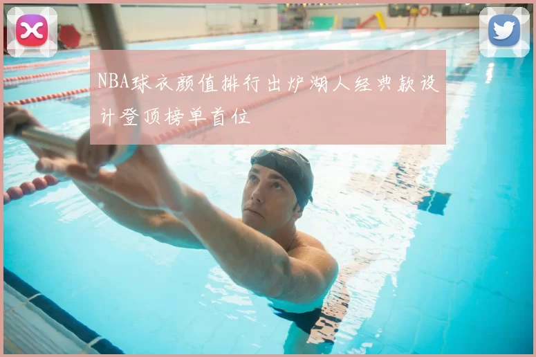 NBA球衣颜值排行出炉湖人经典款设计登顶榜单首位