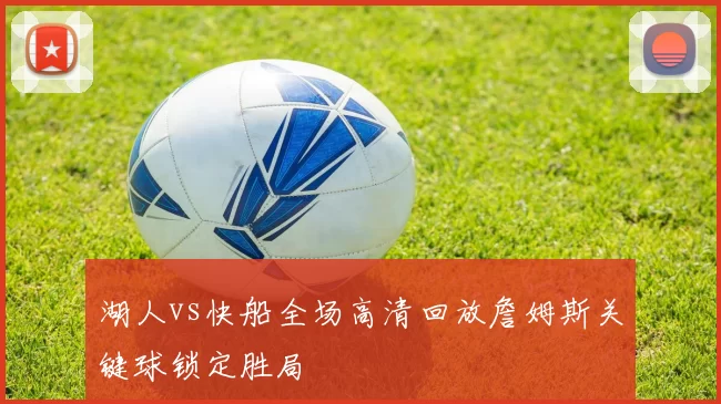 湖人vs快船全场高清回放詹姆斯关键球锁定胜局