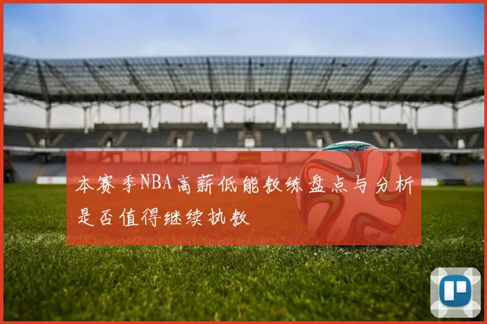 本赛季NBA高薪低能教练盘点与分析是否值得继续执教