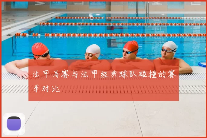 法甲马赛与法甲经典球队碰撞的赛季对比