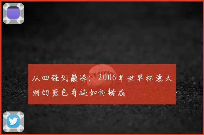 从四强到巅峰:2006年世界杯意大利的蓝色奇迹如何铸成