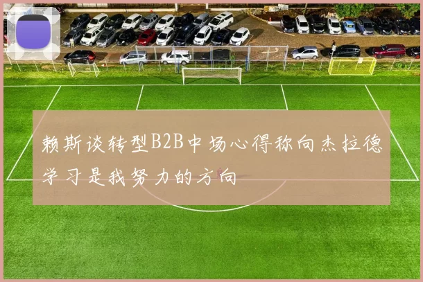 赖斯谈转型B2B中场心得称向杰拉德学习是我努力的方向