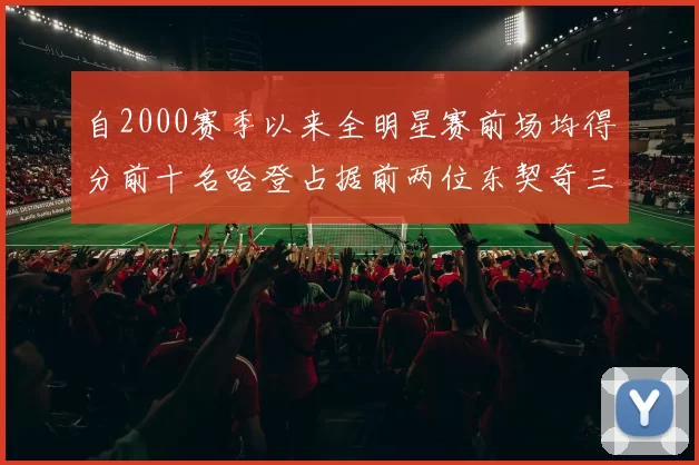 自2000赛季以来全明星赛前场均得分前十名哈登占据前两位东契奇三次上榜