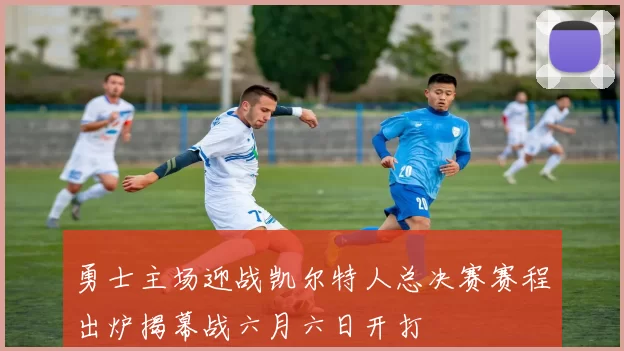 勇士主场迎战凯尔特人总决赛赛程出炉揭幕战六月六日开打
