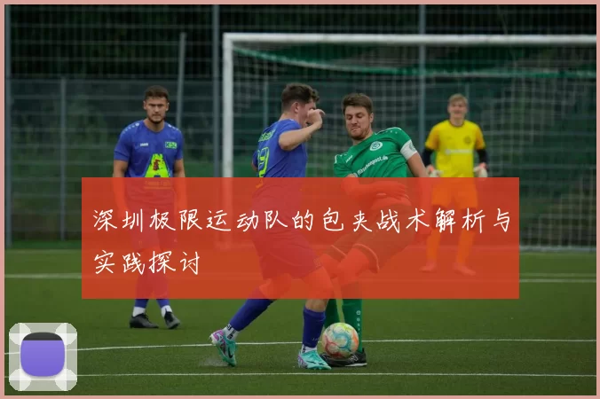 深圳极限运动队的包夹战术解析与实践探讨