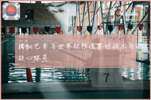 揭秘巴拿马世界杯预选赛的战术与核心球员