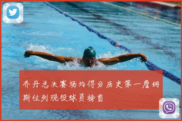 乔丹总决赛场均得分历史第一詹姆斯位列现役球员榜首