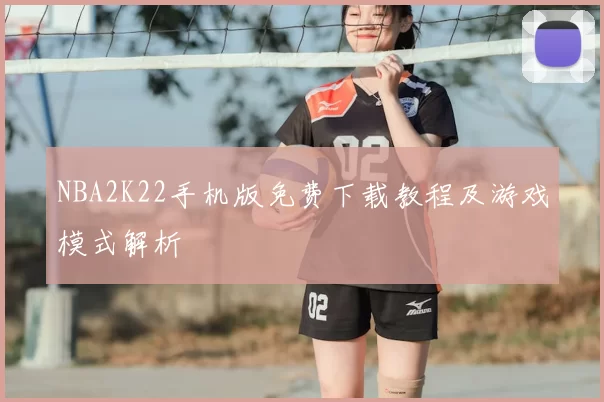 NBA2K22手机版免费下载教程及游戏模式解析