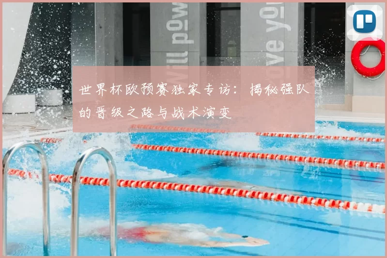 世界杯欧预赛独家专访:揭秘强队的晋级之路与战术演变