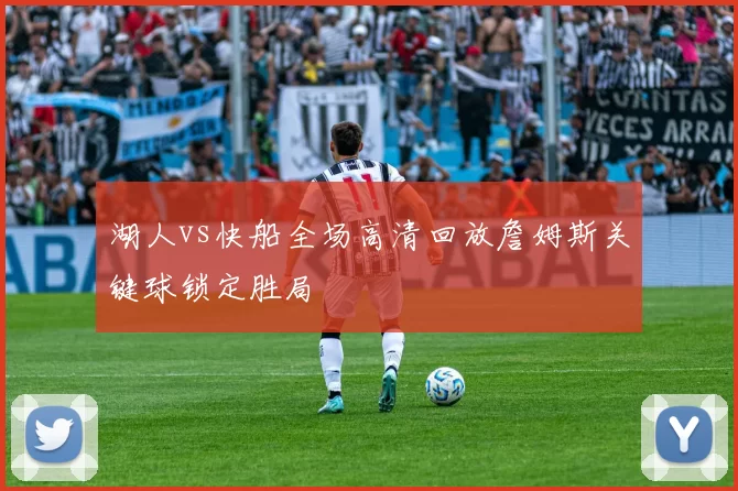 湖人vs快船全场高清回放詹姆斯关键球锁定胜局