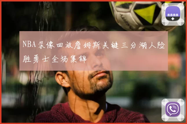 NBA录像回放詹姆斯关键三分湖人险胜勇士全场集锦