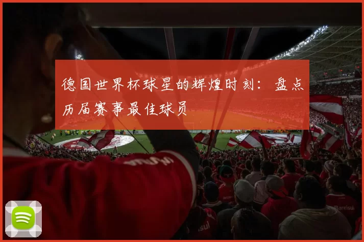 德国世界杯球星的辉煌时刻：盘点历届赛事最佳球员