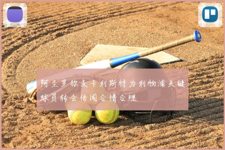 阿圭罗称麦卡利斯特为利物浦关键球员转会传闻合情合理