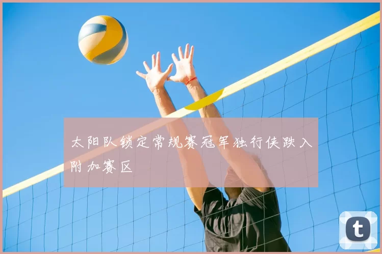 太阳队锁定常规赛冠军独行侠跌入附加赛区