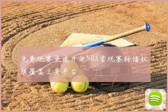 免费观赛渠道开放NBA常规赛转播权限覆盖主要平台