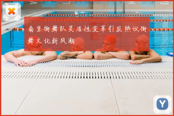 南京街舞队灵活性变革引发热议街舞文化新风潮