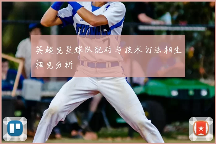 英超克星球队配对与技术打法相生相克分析