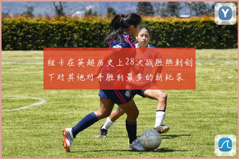 纽卡在英超历史上28次战胜热刺创下对其他对手胜利最多的新纪录