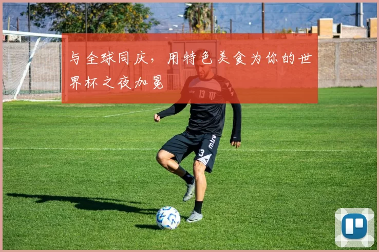与全球同庆,用特色美食为你的世界杯之夜加冕