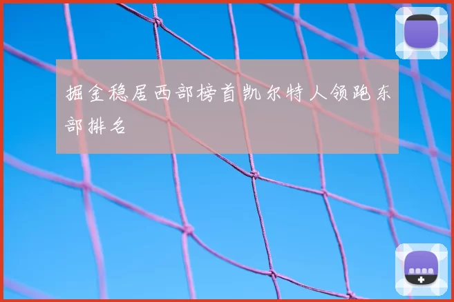 掘金稳居西部榜首凯尔特人领跑东部排名