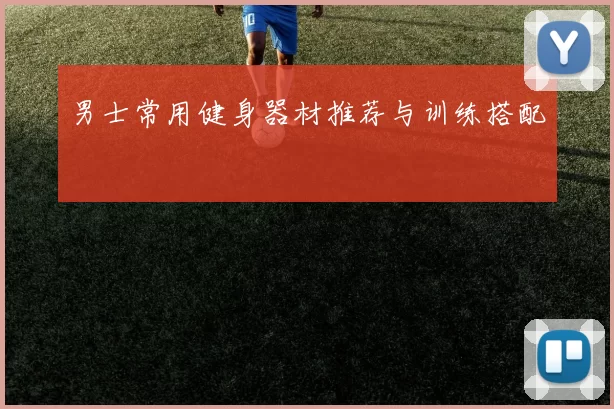 男士常用健身器材推荐与训练搭配