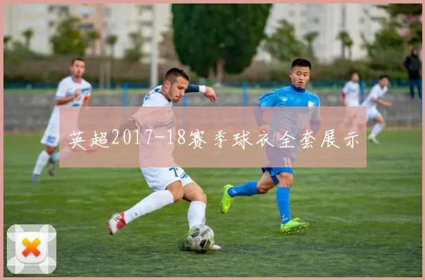 英超2017-18赛季球衣全套展示
